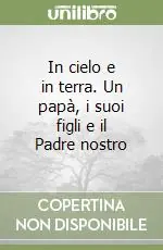 In cielo e in terra. Un papà, i suoi figli e il Padre nostro Vendita Finale