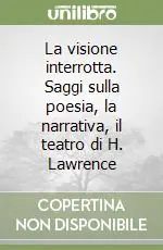 Ultimissimo Modello La visione interrotta. Saggi sulla poesia, la narrativa, il teatro di H. Lawrence