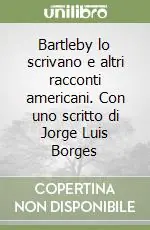 Bartleby lo scrivano e altri racconti americani. Con uno scritto di Jorge Luis Borges Subito Disponibile