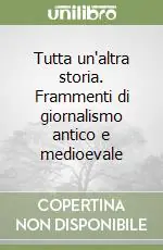 Must-Have Tutta un‘altra storia. Frammenti di giornalismo antico e medioevale