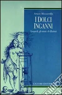 I dolci inganni. Leopardi, gli errori e le illusioni Prezzo Scontato