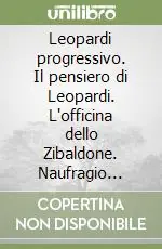Leopardi progressivo. Il pensiero di Leopardi. L‘officina dello Zibaldone. Naufragio senza spettatore Offerta Limitata