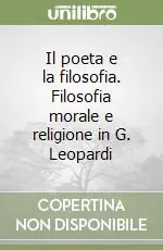 Sconto Il poeta e la filosofia. Filosofia morale e religione in G. Leopardi