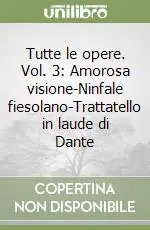 Must-Have Tutte le opere. Vol. 3 Amorosa visione-Ninfale fiesolano-Trattatello in laude di Dante