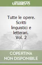 Tutte le opere. Scritti linguistici e letterari. Vol. 2 Ultime Pezzi