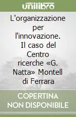 Solo Oggi L‘organizzazione per l‘innovazione. Il caso del Centro ricerche «G. Natta» Montell di Ferrara