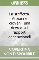 Popolare La staffetta. Anziani e giovani una ricerca sui rapporti generazionali