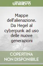 Mappe dell‘alienazione. Da Hegel al cyberpunk ad uso delle nuove generazioni Saldi
