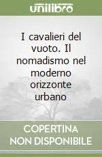 Non Perdere I cavalieri del vuoto. Il nomadismo nel moderno orizzonte urbano