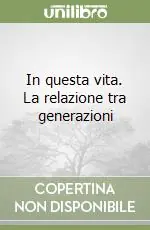 In questa vita. La relazione tra generazioni Compra Adesso
