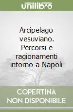 Arcipelago vesuviano. Percorsi e ragionamenti intorno a Napoli Sconto