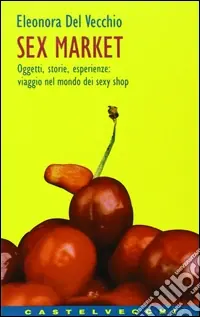 Sex market. Oggetti, storie, esperienze viaggio nel mondo dei sexy shop Compra Oggi Stesso