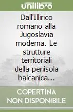 Dall‘Illirico romano alla Jugoslavia moderna. Le strutture territoriali della penisola balcanica attraverso i secoli Più Venduto