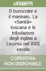 Ordina Subito Il burocrate e il marinaio. La «Sanità» toscana e le tribolazioni degli inglesi a Livorno nel XVII secolo