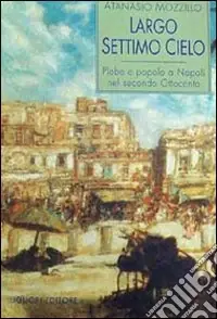 Largo Settimo Cielo. Plebe e popolo a Napoli nel secondo Ottocento Prezzo Basso