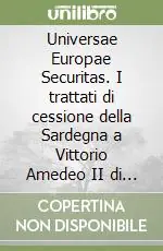 Vendita Finale Universae Europae Securitas. I trattati di cessione della Sardegna a Vittorio Amedeo II di Savoia