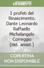 I profeti del Rinascimento. Dante Leonardo Raffaello Michelangelo Correggio (rist. anast.) Popolare