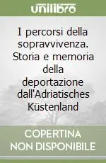 Popolare I percorsi della sopravvivenza. Storia e memoria della deportazione dall‘Adriatisches Küstenland