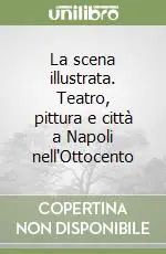 La scena illustrata. Teatro, pittura e città a Napoli nell‘Ottocento Offerta Limitata