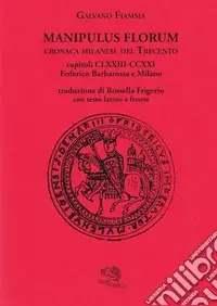 Manipulus florum. Cronaca milanese del Trecento. Capitoli CLXXIII-CCXXI Federico Barbarossa e Milano. Testo latino a fronte Economico