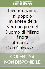 Rivendicazione al popolo milanese della vera origine del Duomo di Milano finora attribuita a Gian Galeazzo Visconti Super Prezzo