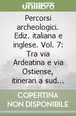 Percorsi archeologici. Ediz. italiana e inglese. Vol. 7 Tra via Ardeatina e via Ostiense, itinerari a sud di Roma Nuova Collezione