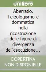 Aberratio. Teleologismo e dommatica nella ricostruzione delle figure di divergenza dell‘esecuzione del reato Popolare