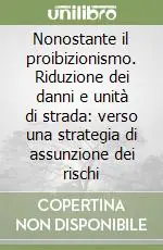 Nonostante il proibizionismo. Riduzione dei danni e unità di strada verso una strategia di assunzione dei rischi Nuova Collezione