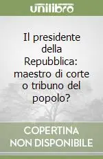 Il presidente della Repubblica maestro di corte o tribuno del popolo? Di Tendenza
