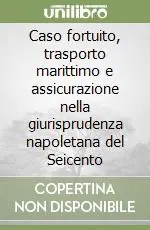 Caso fortuito, trasporto marittimo e assicurazione nella giurisprudenza napoletana del Seicento Super Prezzo