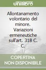 Allontanamento volontario del minore. Variazioni ermeneutiche sull‘art. 318 C. C. Offerta