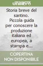 Storia breve del santino. Piccola guida per conoscere la produzione italiana ed europea, a stampa e manufatta, delle immaginette devozionali... Novità