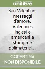 San Valentino, messaggi d‘amore. Valentines inglesi e americani a stampa e polimaterici dalla seconda metà dell‘Ottocento agli anni Trenta Prezzo Ridotto