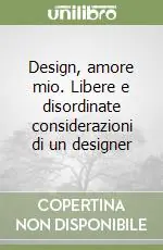 Design, amore mio. Libere e disordinate considerazioni di un designer Promozione Esclusiva