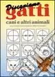 Disegnamo gatti, cani e altri animali. Ad uso di bambini, genitori, insegnanti e disegnatori principianti Novità