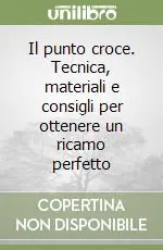 Il punto croce. Tecnica, materiali e consigli per ottenere un ricamo perfetto Bestseller