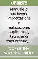 Manuale di patchwork. Progettazione e realizzazione, applicazioni, tecniche di trapuntatura, patchwork internazionale Professionale