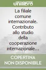 La filiale comune internazionale. Contributo allo studio della cooperazione internazionale tra imprese Non Perdere