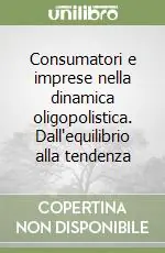 Non Perdere Consumatori e imprese nella dinamica oligopolistica. Dall‘equilibrio alla tendenza