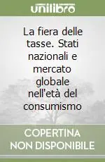 Miglior Prezzo La fiera delle tasse. Stati nazionali e mercato globale nell‘età del consumismo