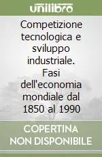Competizione tecnologica e sviluppo industriale. Fasi dell‘economia mondiale dal 1850 al 1990 Must-Have
