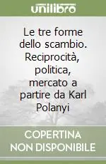 Occasione Imperdibile Le tre forme dello scambio. Reciprocità, politica, mercato a partire da Karl Polanyi