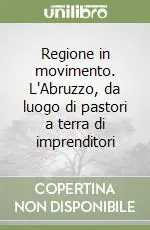 Regione in movimento. L‘Abruzzo, da luogo di pastori a terra di imprenditori Pagamento Sicuro