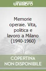 Offerta Del Giorno Memorie operaie. Vita, politica e lavoro a Milano (1940-1960)