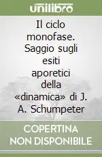 Il ciclo monofase. Saggio sugli esiti aporetici della «dinamica» di J. A. Schumpeter Offerta