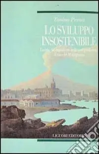 Spedito Oggi Lo sviluppo insostenibile. La crisi del capitalismo nelle aree periferiche il caso del Mezzogiorno