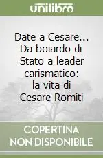 Date a Cesare... Da boiardo di Stato a leader carismatico la vita di Cesare Romiti Popolare