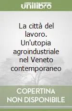 Soddisfatti O Rimborsati La città del lavoro. Un‘utopia agroindustriale nel Veneto contemporaneo