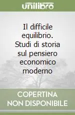 Il difficile equilibrio. Studi di storia sul pensiero economico moderno Quantità Limitata