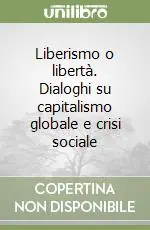 Liberismo o libertà. Dialoghi su capitalismo globale e crisi sociale Quantità Limitata
